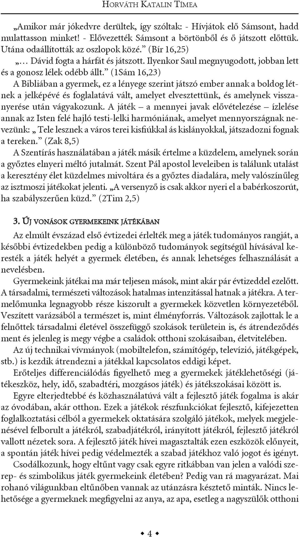 (1sám 16,23) a Bibliában a gyermek, ez a lényege szerint játszó ember annak a boldog létnek a jelképévé és foglalatává vált, amelyet elvesztettünk, és amelynek visszanyerése után vágyakozunk.