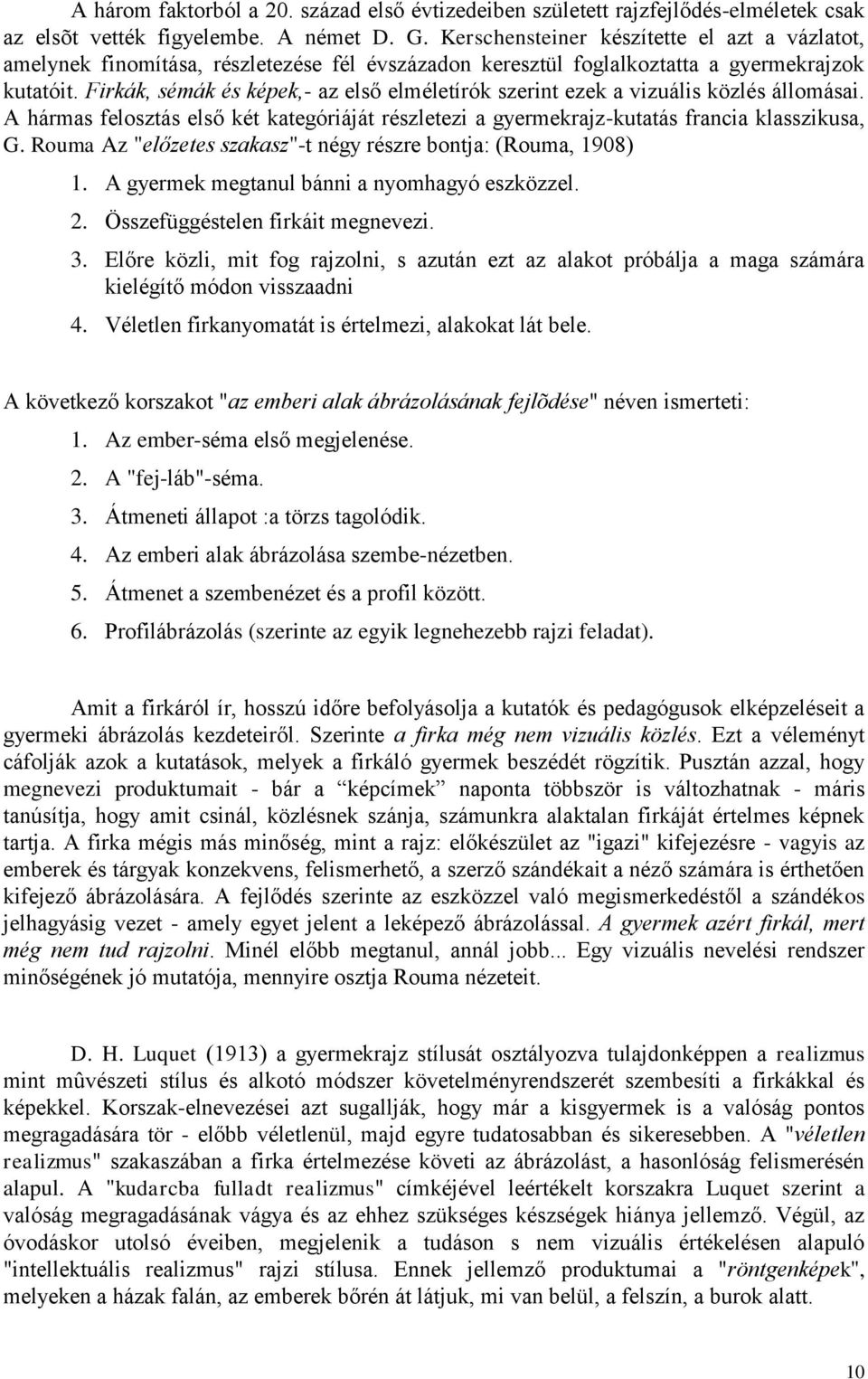 Firkák, sémák és képek,- az első elméletírók szerint ezek a vizuális közlés állomásai. A hármas felosztás első két kategóriáját részletezi a gyermekrajz-kutatás francia klasszikusa, G.