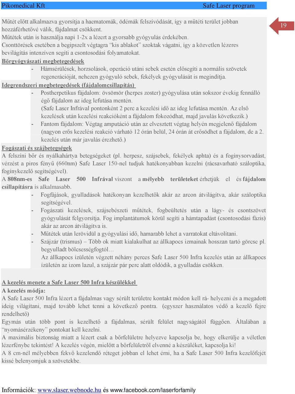 Csonttörések esetében a begipszelt végtagra kis ablakot szoktak vágatni, így a közvetlen lézeres bevilágítás intenzíven segíti a csontosodási folyamatokat.