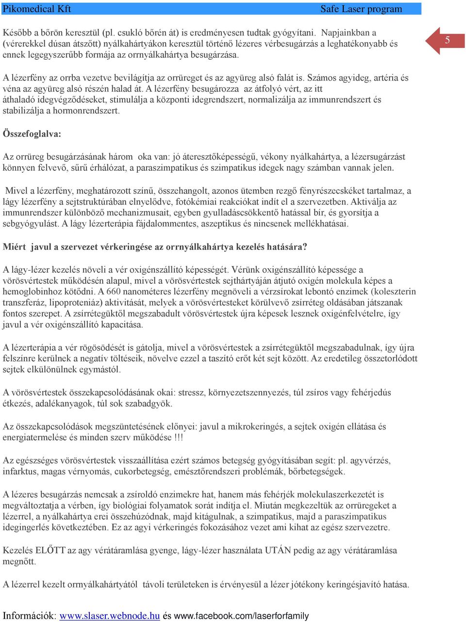 5 A lézerfény az orrba vezetve bevilágítja az orrüreget és az agyüreg alsó falát is. Számos agyideg, artéria és véna az agyüreg alsó részén halad át.