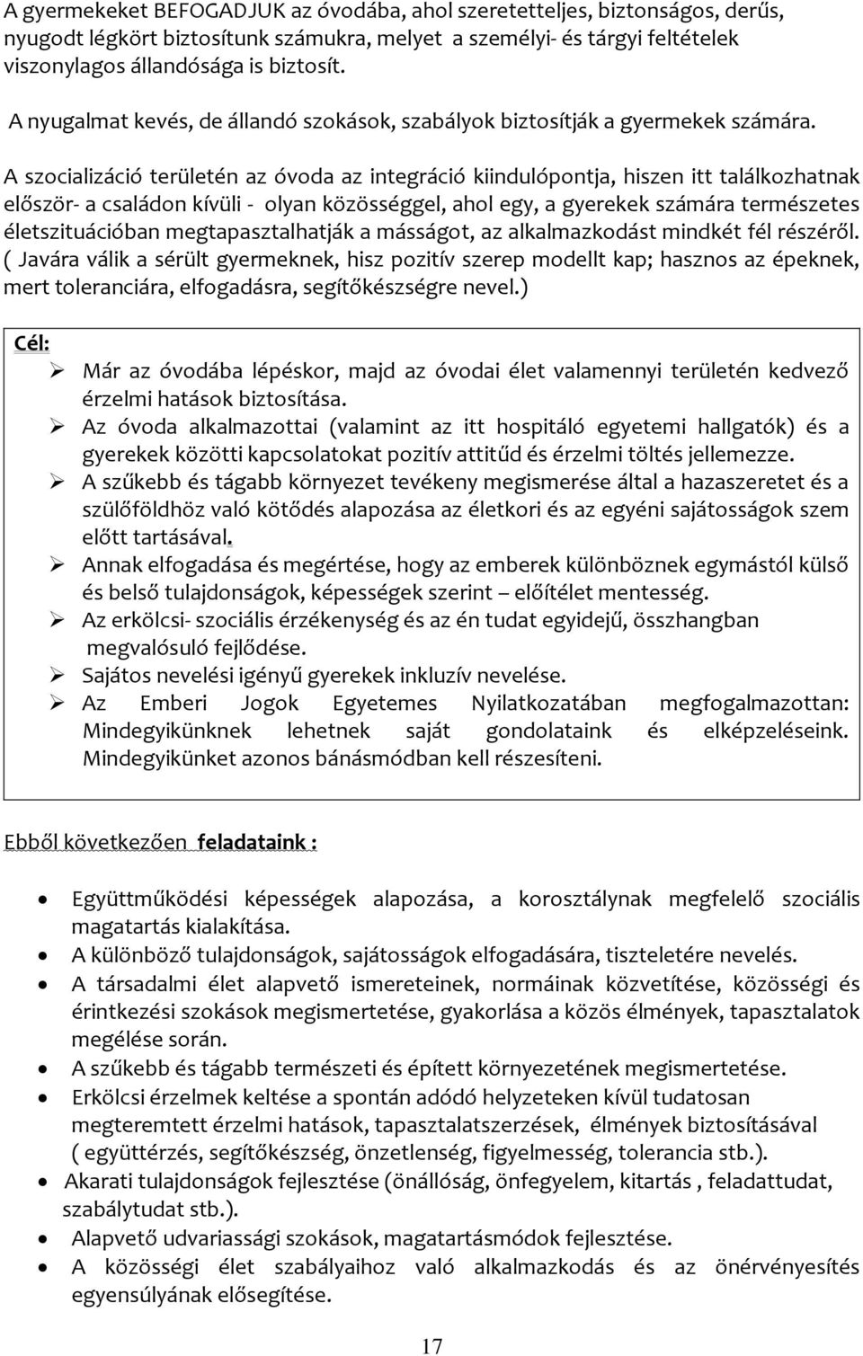 A szocializáció területén az óvoda az integráció kiindulópontja, hiszen itt találkozhatnak először- a családon kívüli - olyan közösséggel, ahol egy, a gyerekek számára természetes életszituációban