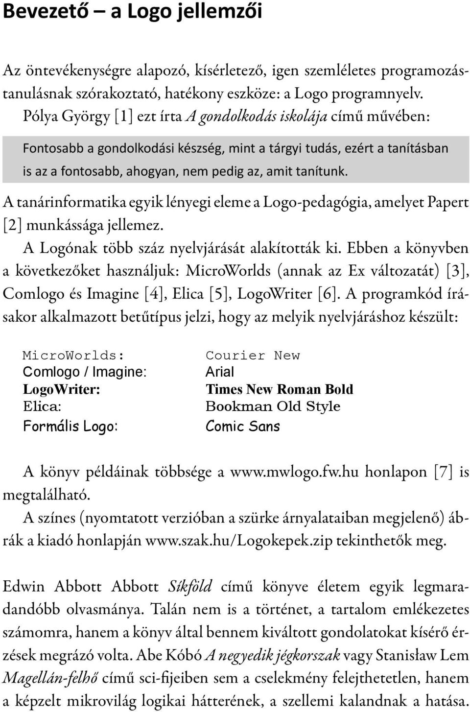 A tanárinformatika egyik lényegi eleme a Logo-pedagógia, amelyet Papert [2] munkássága jellemez. A Logónak több száz nyelvjárását alakították ki.