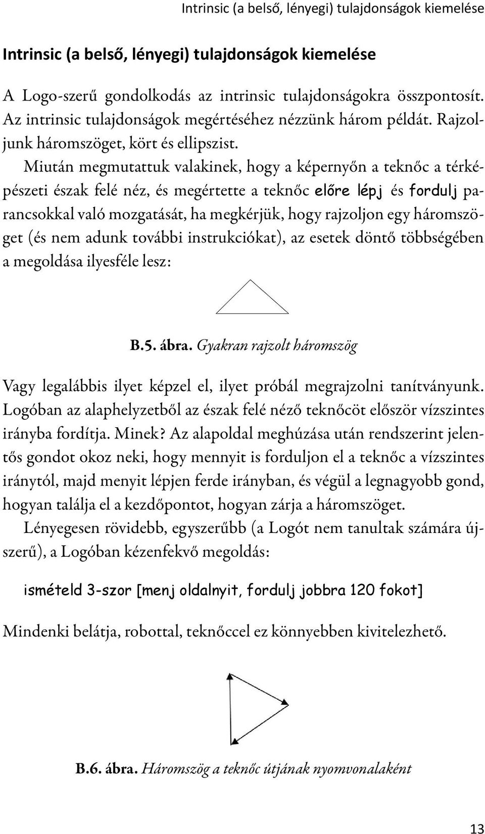 Miután megmutattuk valakinek, hogy a képernyőn a teknőc a térképészeti észak felé néz, és megértette a teknőc előre lépj és fordulj parancsokkal való mozgatását, ha megkérjük, hogy rajzoljon egy