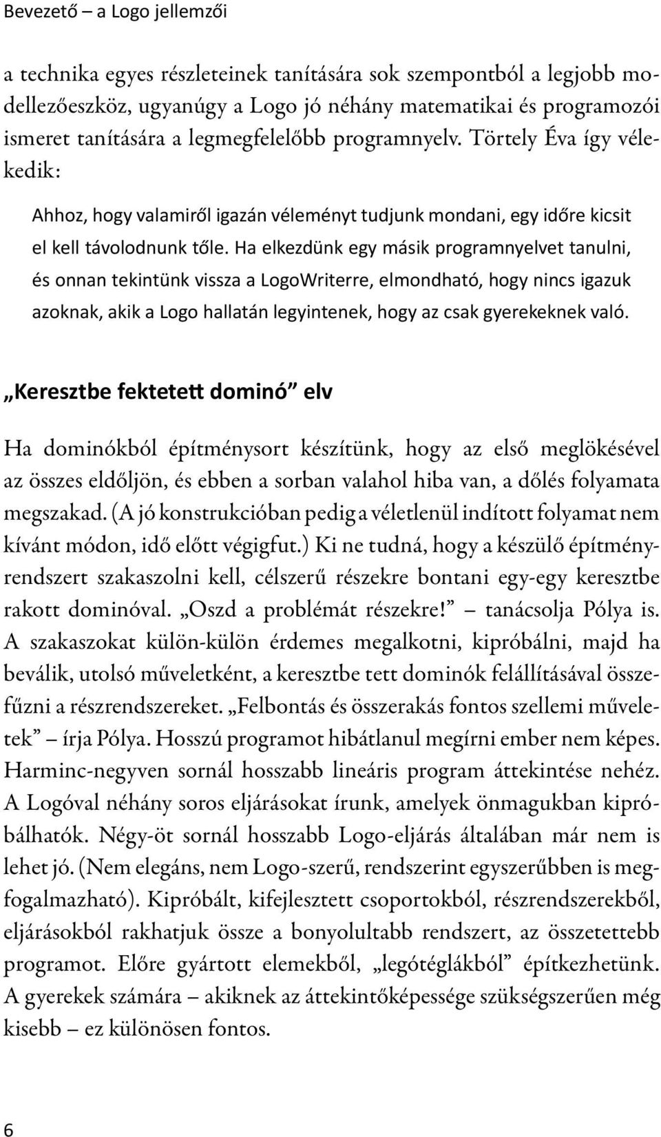 Ha elkezdünk egy másik programnyelvet tanulni, és onnan tekintünk vissza a LogoWriterre, elmondható, hogy nincs igazuk azoknak, akik a Logo hallatán legyintenek, hogy az csak gyerekeknek való.