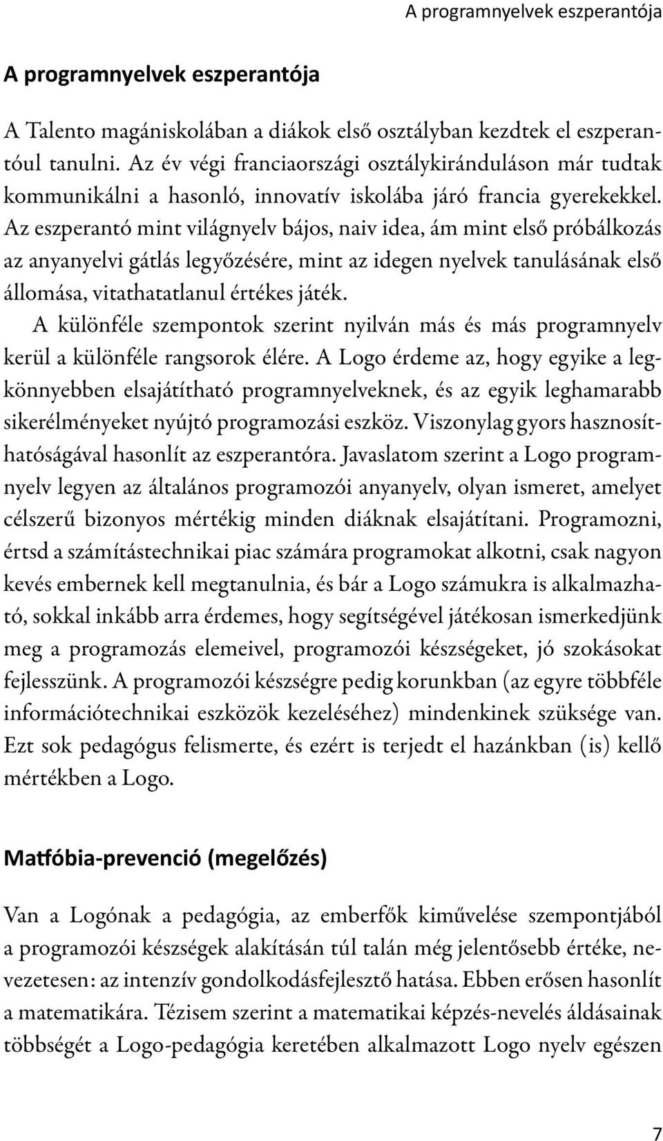 Az eszperantó mint világnyelv bájos, naiv idea, ám mint első próbálkozás az anyanyelvi gátlás legyőzésére, mint az idegen nyelvek tanulásának első állomása, vitathatatlanul értékes játék.