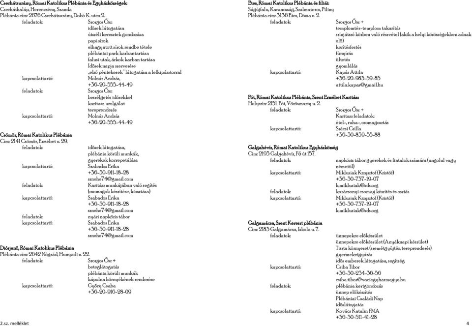 lelkipásztorral Molnár András, +36-20-555-44-49 beszélgetés idõsekkel karitasz szolgálat Molnár András +36-20-555-44-49 Csömör, Római Katolikus Plébánia Cím: 2141 Csömör, Erzsébet u. 29.