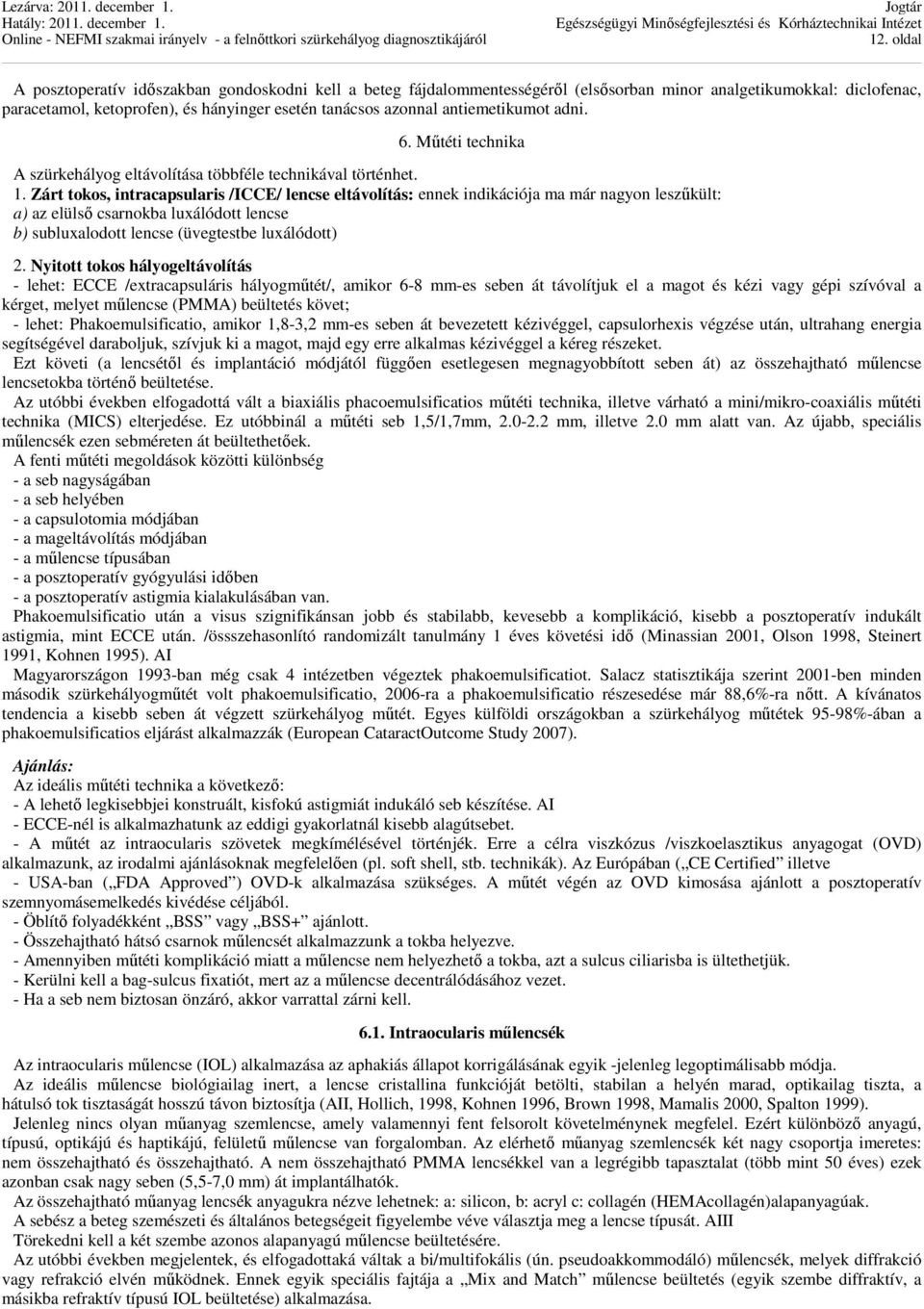 Zárt tokos, intracapsularis /ICCE/ lencse eltávolítás: ennek indikációja ma már nagyon leszűkült: a) az elülső csarnokba luxálódott lencse b) subluxalodott lencse (üvegtestbe luxálódott) 2.