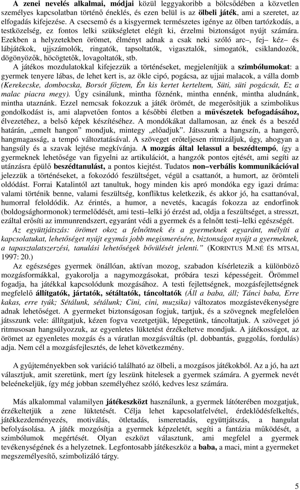 Ezekben a helyzetekben örömet, élményt adnak a csak neki szóló arc, fej kéz és lábjátékok, ujjszámolók, ringatók, tapsoltatók, vigasztalók, simogatók, csiklandozók, dögönyözők, höcögtetők,