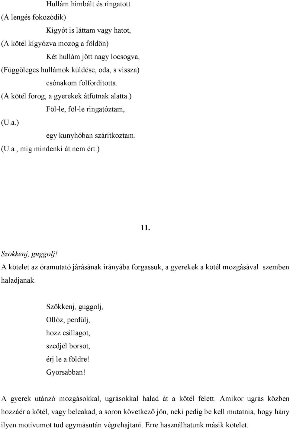 A kötelet az óramutató járásának irányába forgassuk, a gyerekek a kötél mozgásával szemben haladjanak. Szökkenj, guggolj, Ollóz, perdülj, hozz csillagot, szedjél borsot, érj le a földre! Gyorsabban!