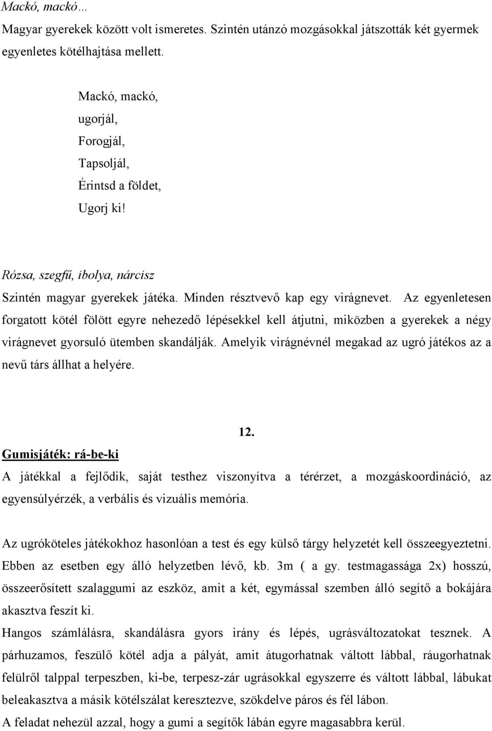 Az egyenletesen forgatott kötél fölött egyre nehezedő lépésekkel kell átjutni, miközben a gyerekek a négy virágnevet gyorsuló ütemben skandálják.