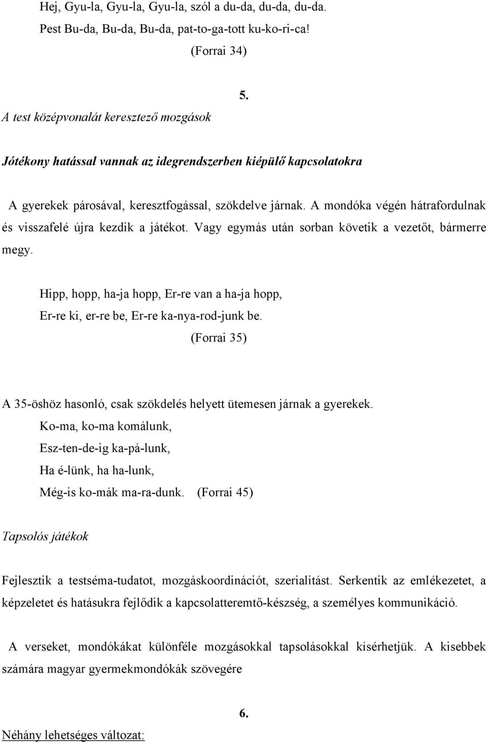 Vagy egymás után sorban követik a vezetőt, bármerre megy. Hipp, hopp, ha-ja hopp, Er-re van a ha-ja hopp, Er-re ki, er-re be, Er-re ka-nya-rod-junk be.