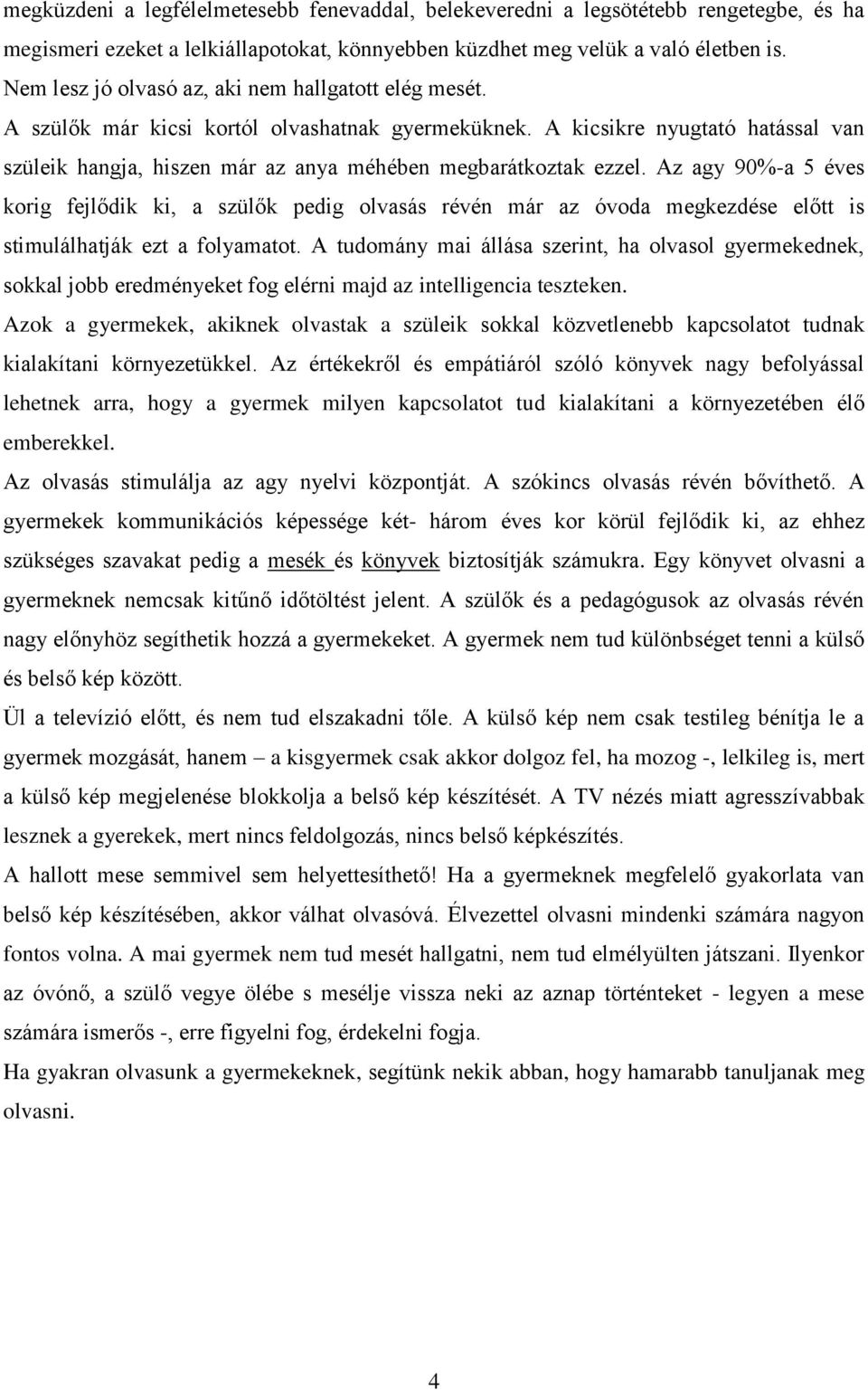 A kicsikre nyugtató hatással van szüleik hangja, hiszen már az anya méhében megbarátkoztak ezzel.