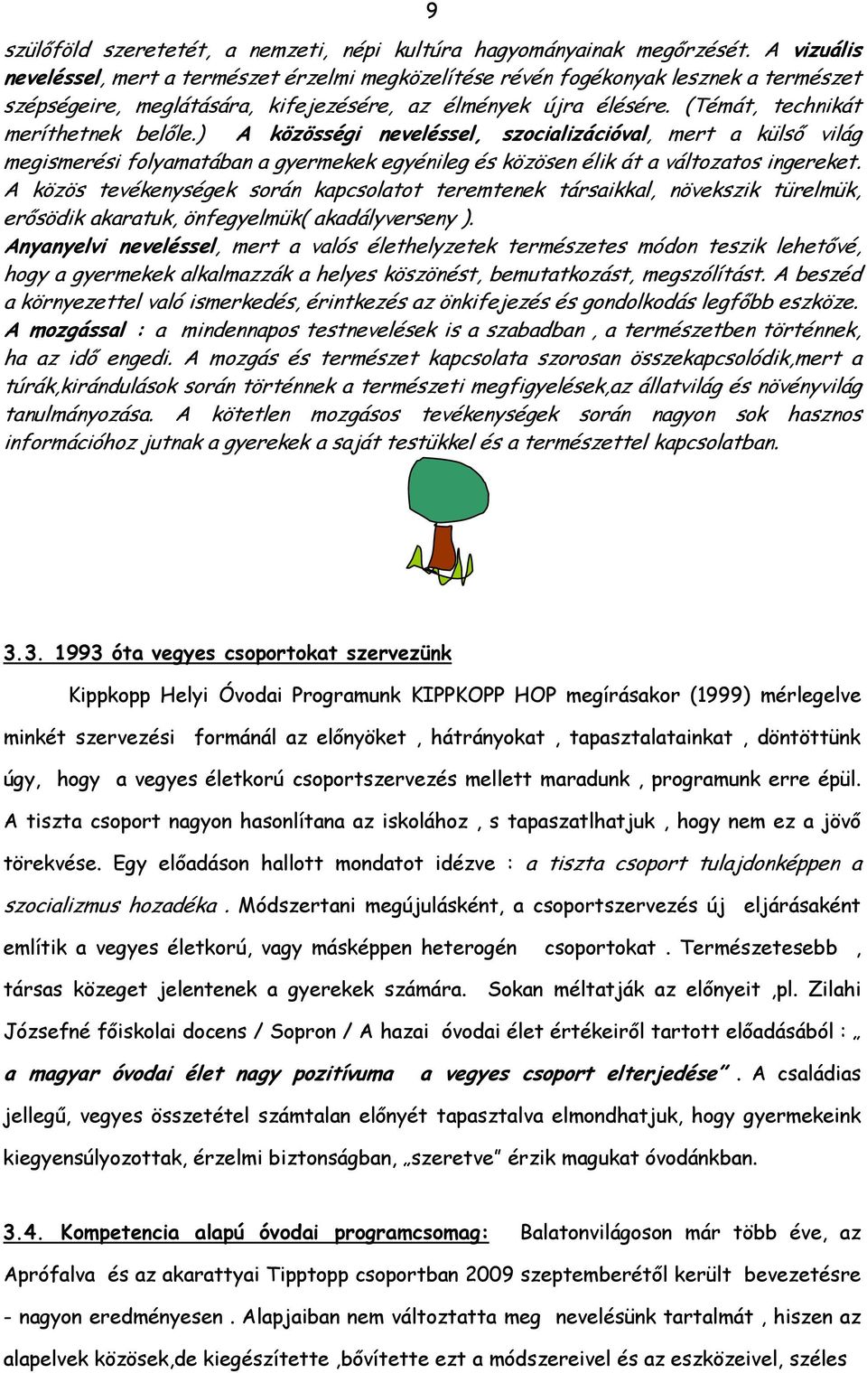 (Témát, technikát meríthetnek belőle.) A közösségi neveléssel, szocializációval, mert a külső világ megismerési folyamatában a gyermekek egyénileg és közösen élik át a változatos ingereket.