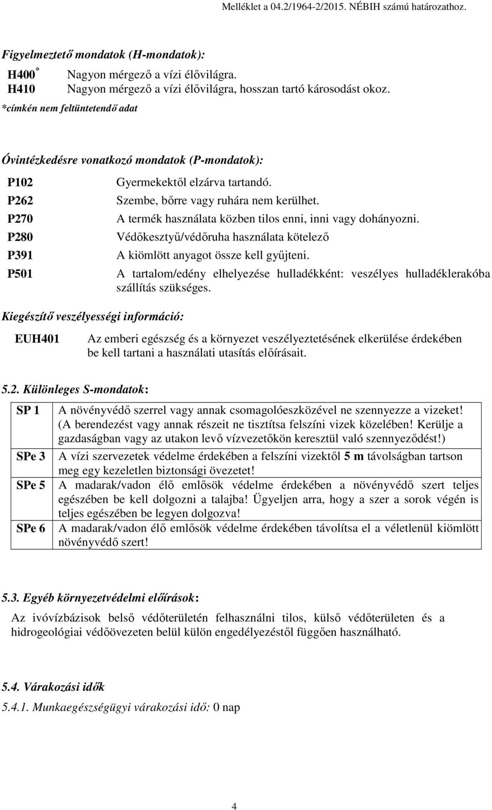 *címkén nem feltüntetendő adat Óvintézkedésre vonatkozó mondatok (P-mondatok): P102 P262 P270 P280 P391 P501 Kiegészítő veszélyességi információ: EUH401 Gyermekektől elzárva tartandó.