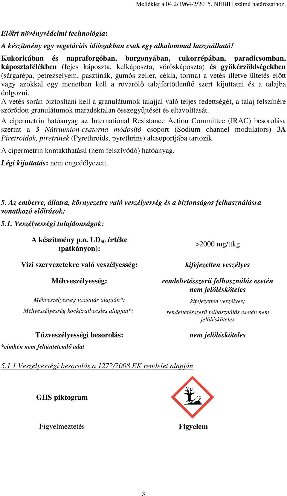 zeller, cékla, torma) a vetés illetve ültetés előtt vagy azokkal egy menetben kell a rovarölő talajfertőtlenítő szert kijuttatni és a talajba dolgozni.