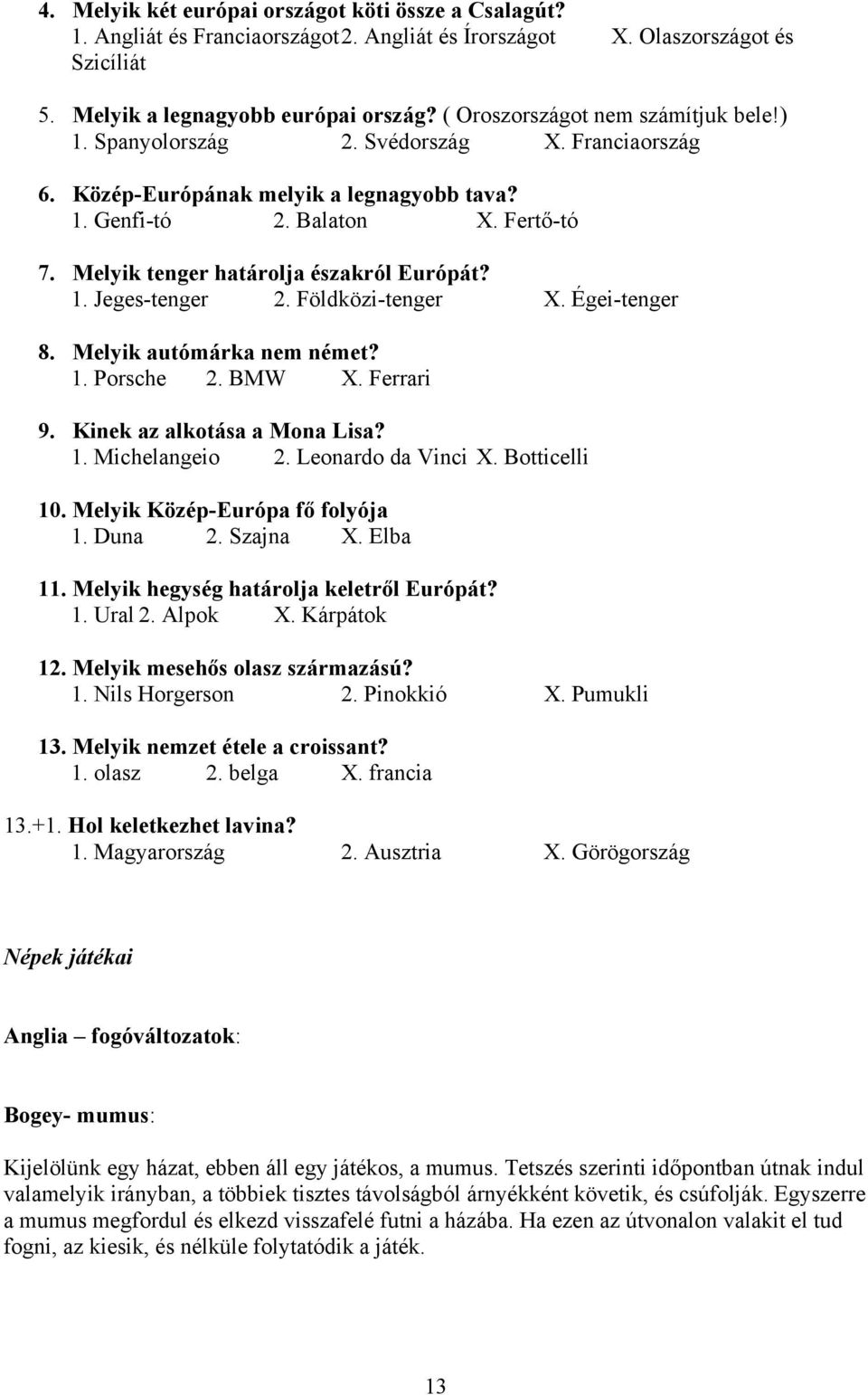 Melyik tenger határolja északról Európát? 1. Jeges-tenger 2. Földközi-tenger X. Égei-tenger 8. Melyik autómárka nem német? 1. Porsche 2. BMW X. Ferrari 9. Kinek az alkotása a Mona Lisa? 1. Michelangeio 2.