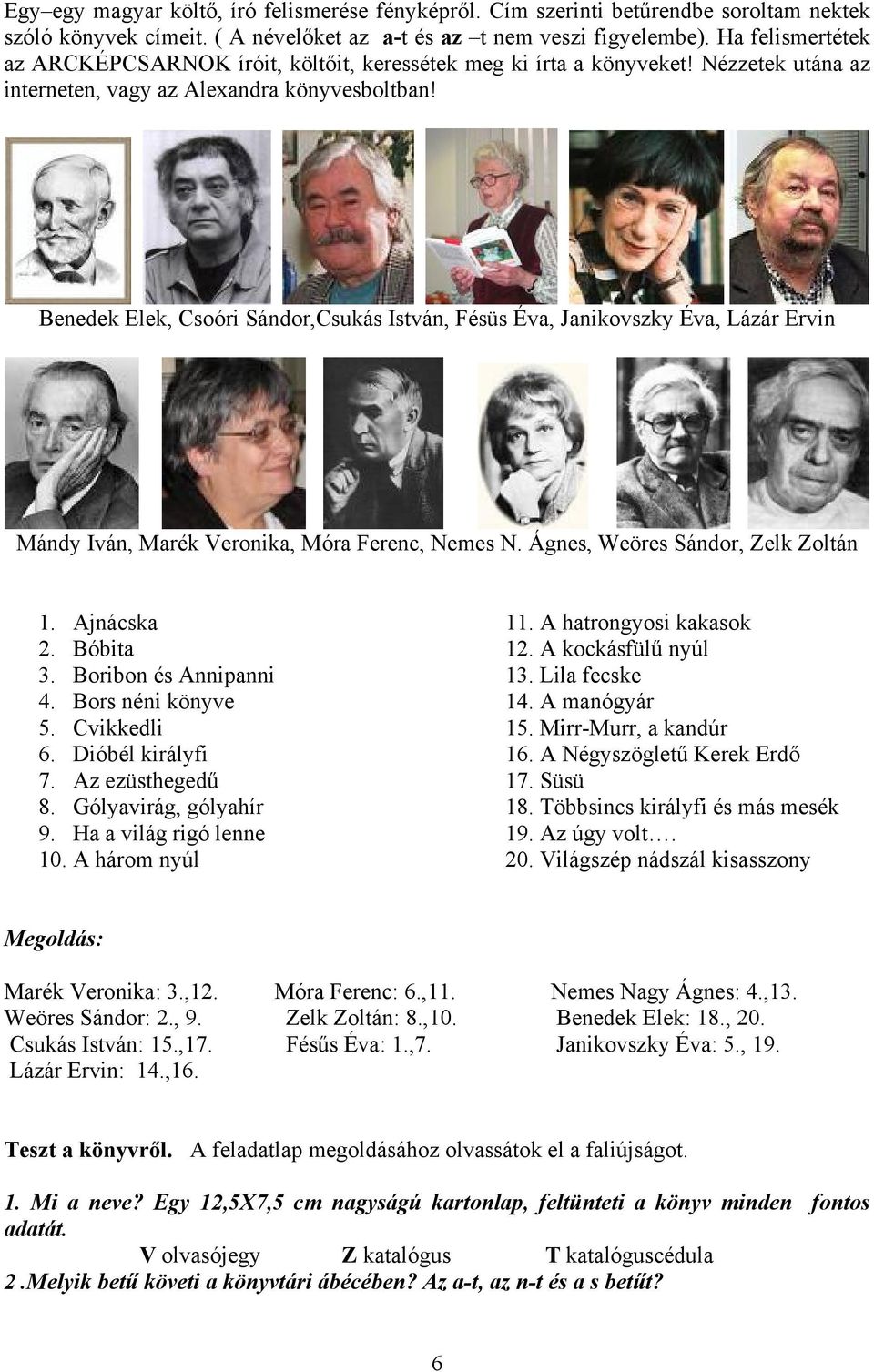 Benedek Elek, Csoóri Sándor,Csukás István, Fésüs Éva, Janikovszky Éva, Lázár Ervin Mándy Iván, Marék Veronika, Móra Ferenc, Nemes N. Ágnes, Weöres Sándor, Zelk Zoltán 1. Ajnácska 2. Bóbita 3.