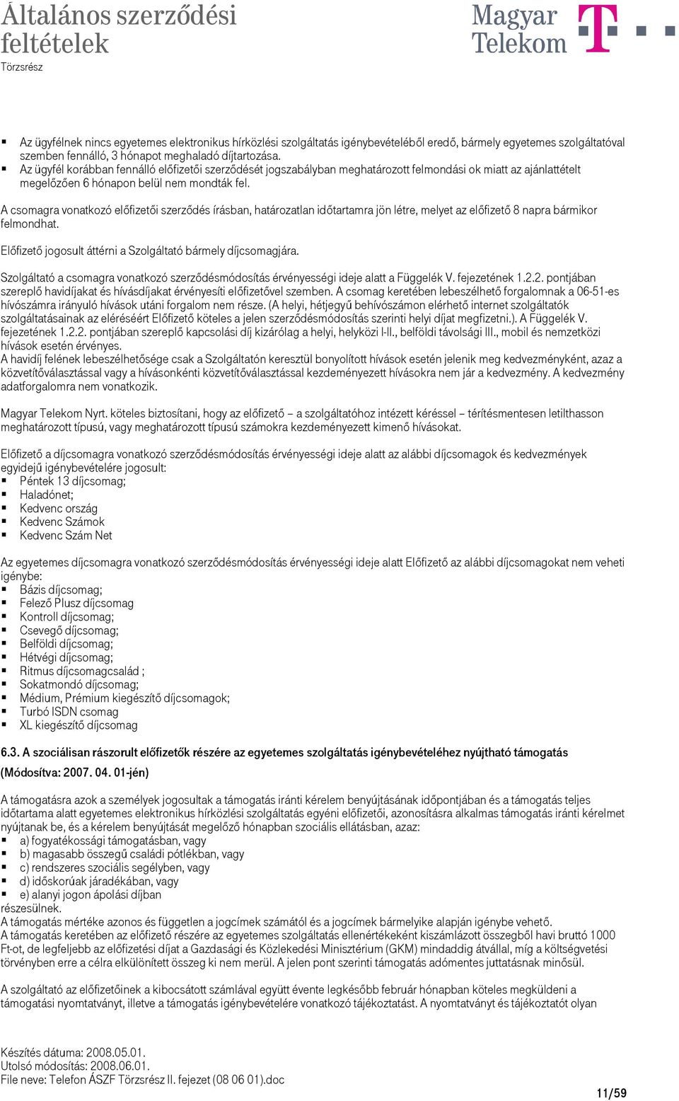 A csomagra vonatkozó előfizetői szerződés írásban, határozatlan időtartamra jön létre, melyet az előfizető 8 napra bármikor felmondhat. Előfizető jogosult áttérni a Szolgáltató bármely díjcsomagjára.