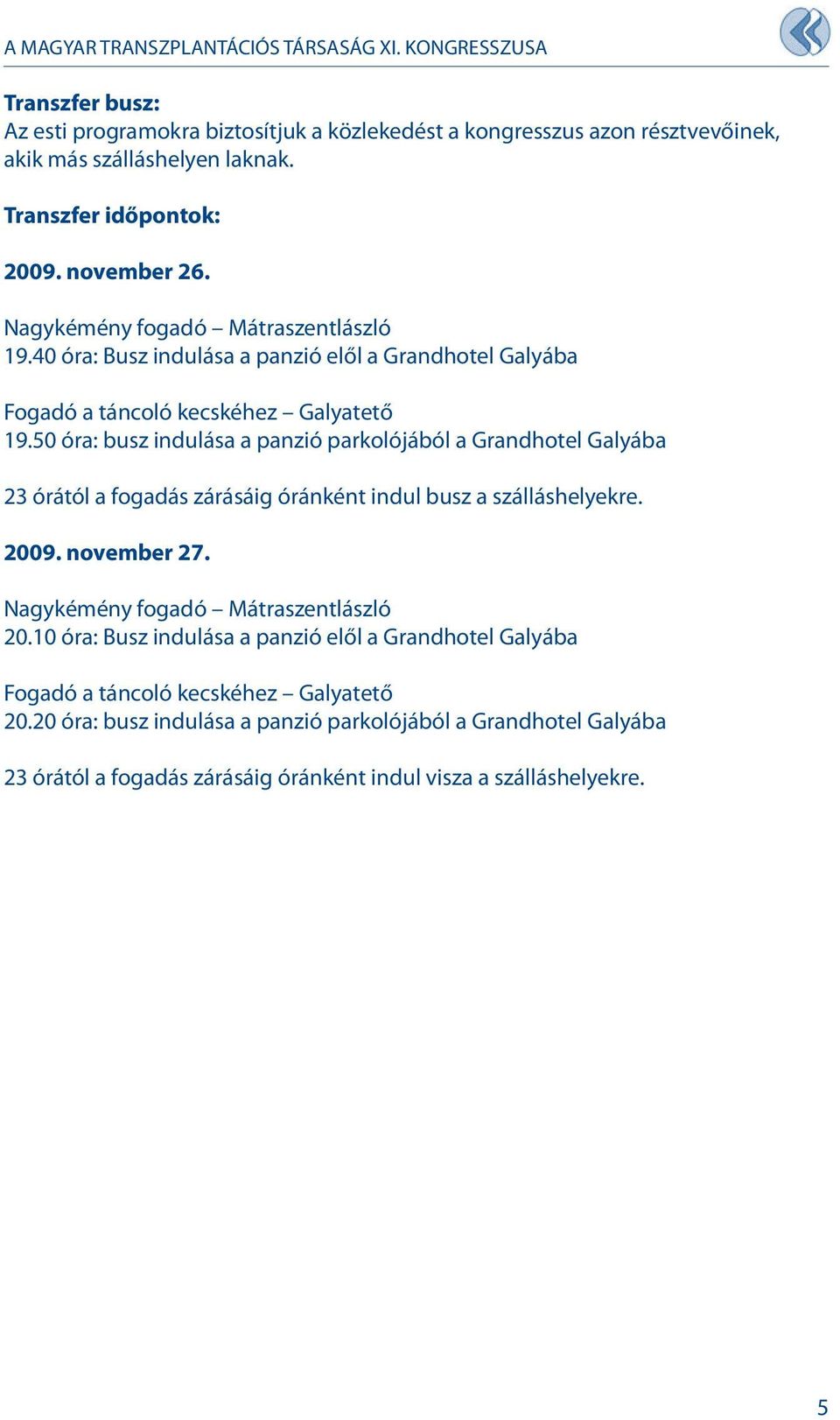 50 óra: busz indulása a panzió parkolójából a Grandhotel Galyába órától a fogadás zárásáig óránként indul busz a szálláshelyekre. 009. november 7.