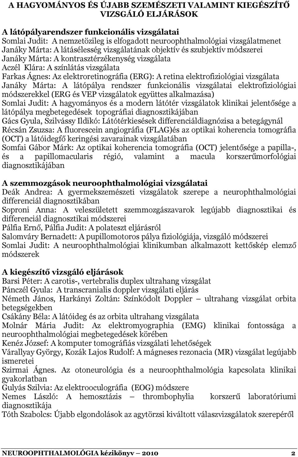 (ERG): A retina elektrofiziológiai vizsgálata Janáky Márta: A látópálya rendszer funkcionális vizsgálatai elektrofiziológiai módszerekkel (ERG és VEP vizsgálatok együttes alkalmazása) Somlai Judit: A
