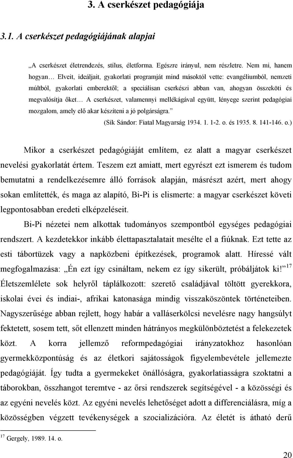 megvalósítja őket A cserkészet, valamennyi mellékágával együtt, lényege szerint pedagógiai mozgalom, amely elő akar készíteni a jó polgárságra. (Sík Sándor: Fiatal Magyarság 1934. 1. 1-2. o. és 1935.