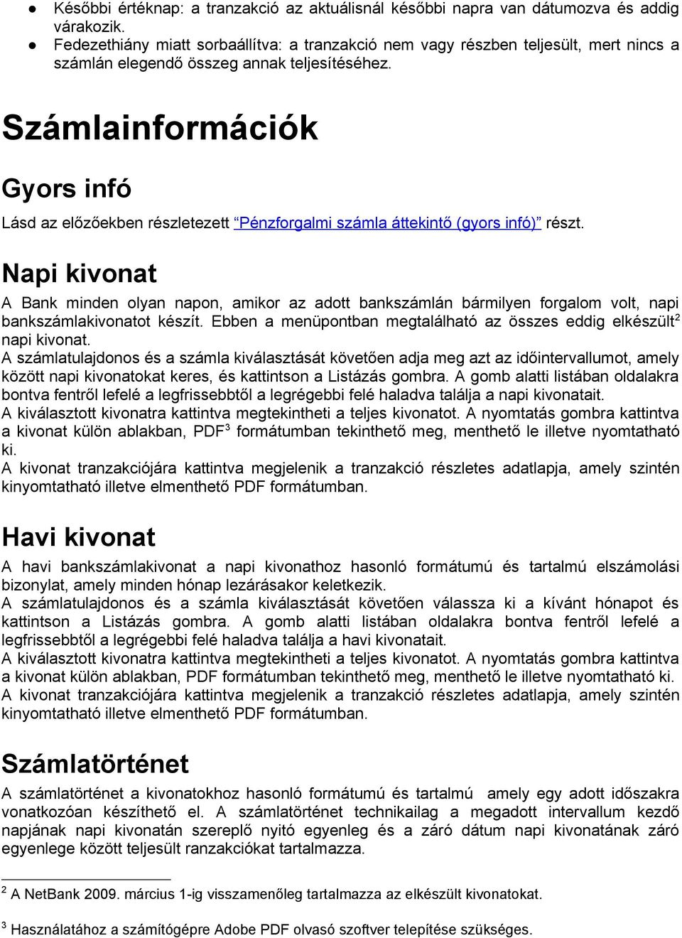 Számlainformációk Gyors infó Lásd az előzőekben részletezett Pénzforgalmi számla áttekintő (gyors infó) részt.