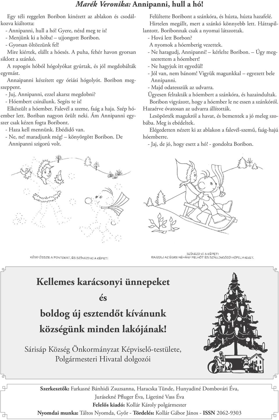 Annaipanni készített egy óriási hógolyót. Boribon megszeppent. - Juj, Annipanni, ezzel akarsz megdobni? - Hóembert csinálunk. Segíts te is! Elkészült a hóember. Falevél a szeme, faág a haja.