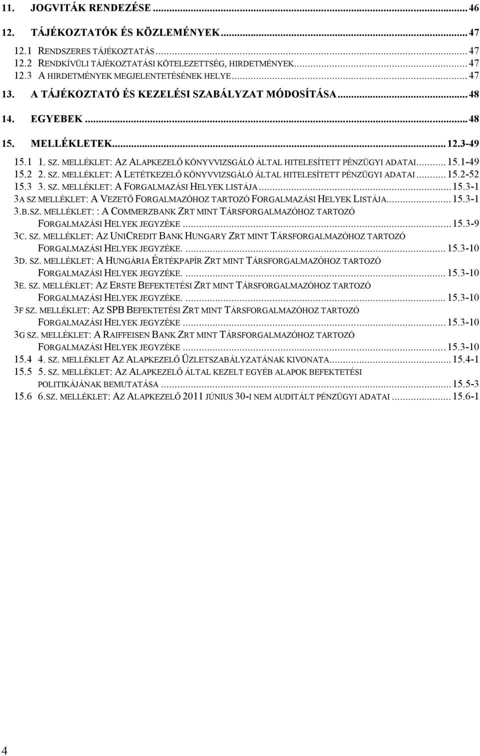 2 2. SZ. MELLÉKLET: A LETÉTKEZELŐ KÖNYVVIZSGÁLÓ ÁLTAL HITELESÍTETT PÉNZÜGYI ADATAI...15.2-52 15.3 3. SZ. MELLÉKLET: A FORGALMAZÁSI HELYEK LISTÁJA...15.3-1 3A SZ MELLÉKLET: A VEZETŐ FORGALMAZÓHOZ TARTOZÓ FORGALMAZÁSI HELYEK LISTÁJA.