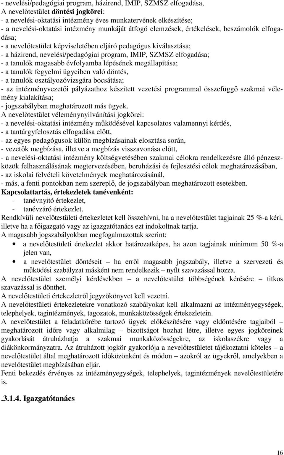 tanulók magasabb évfolyamba lépésének megállapítása; - a tanulók fegyelmi ügyeiben való döntés, - a tanulók osztályozóvizsgára bocsátása; - az intézményvezetői pályázathoz készített vezetési