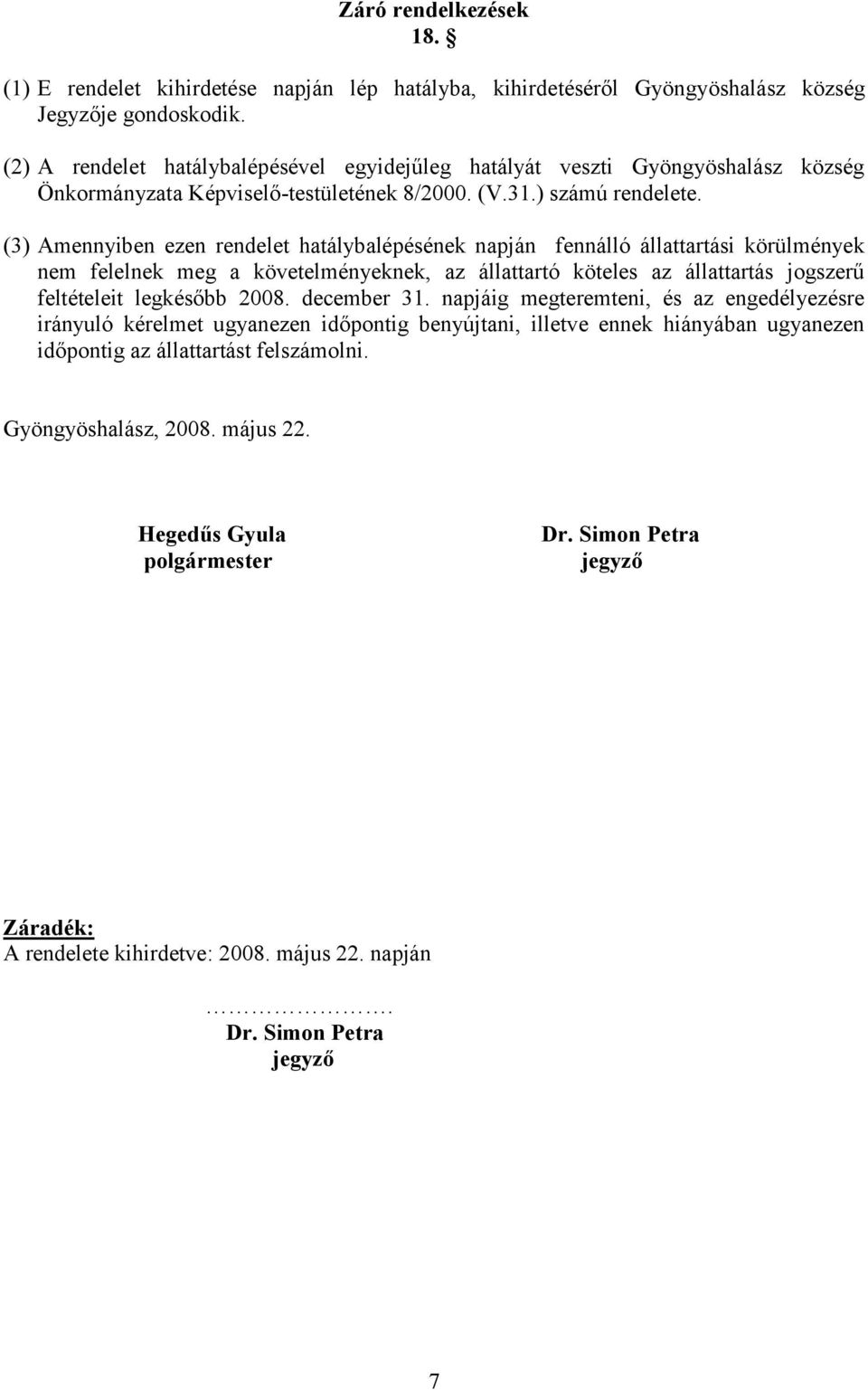 (3) Amennyiben ezen rendelet hatálybalépésének napján fennálló állattartási körülmények nem felelnek meg a követelményeknek, az állattartó köteles az állattartás jogszerű feltételeit legkésőbb 2008.