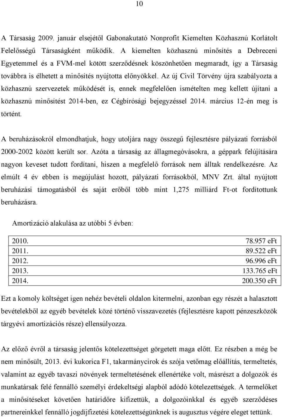 Az új Civil Törvény újra szabályozta a közhasznú szervezetek működését is, ennek megfelelően ismételten meg kellett újítani a közhasznú minősítést 2014-ben, ez Cégbírósági bejegyzéssel 2014.