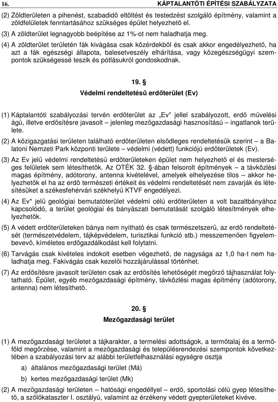 (4) A zöldterület területén fák kivágása csak közérdekből és csak akkor engedélyezhető, ha azt a fák egészségi állapota, balesetveszély elhárítása, vagy közegészségügyi szempontok szükségessé teszik