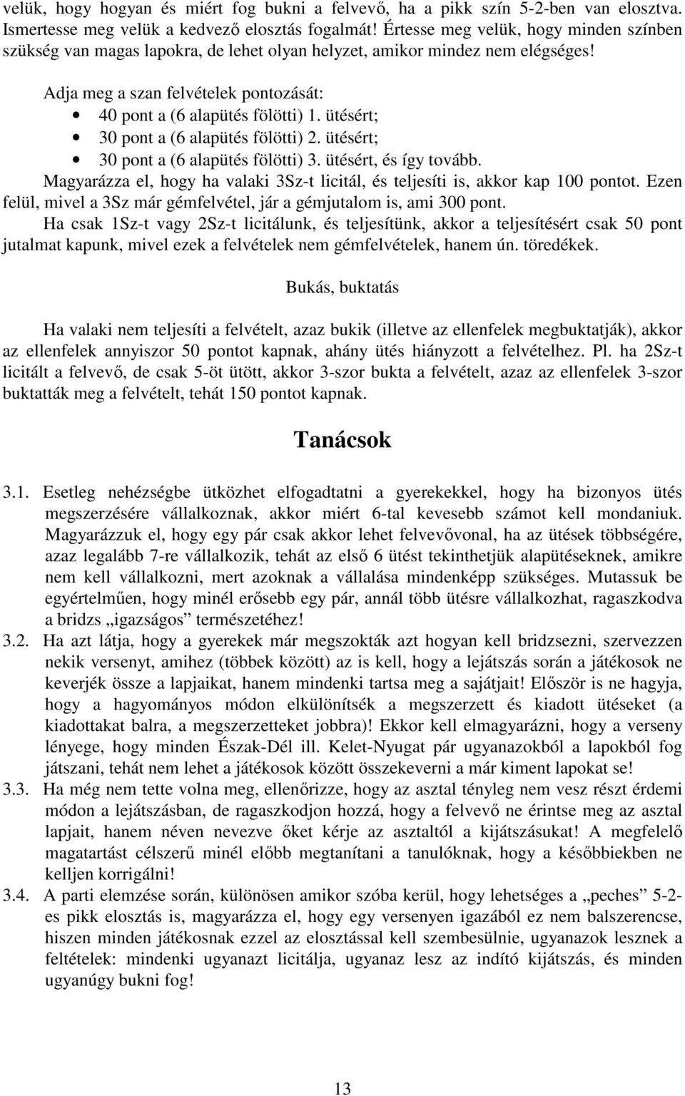 ütésért; 30 pont a (6 alapütés fölötti) 2. ütésért; 30 pont a (6 alapütés fölötti) 3. ütésért, és így tovább. Magyarázza el, hogy ha valaki 3Sz-t licitál, és teljesíti is, akkor kap 100 pontot.