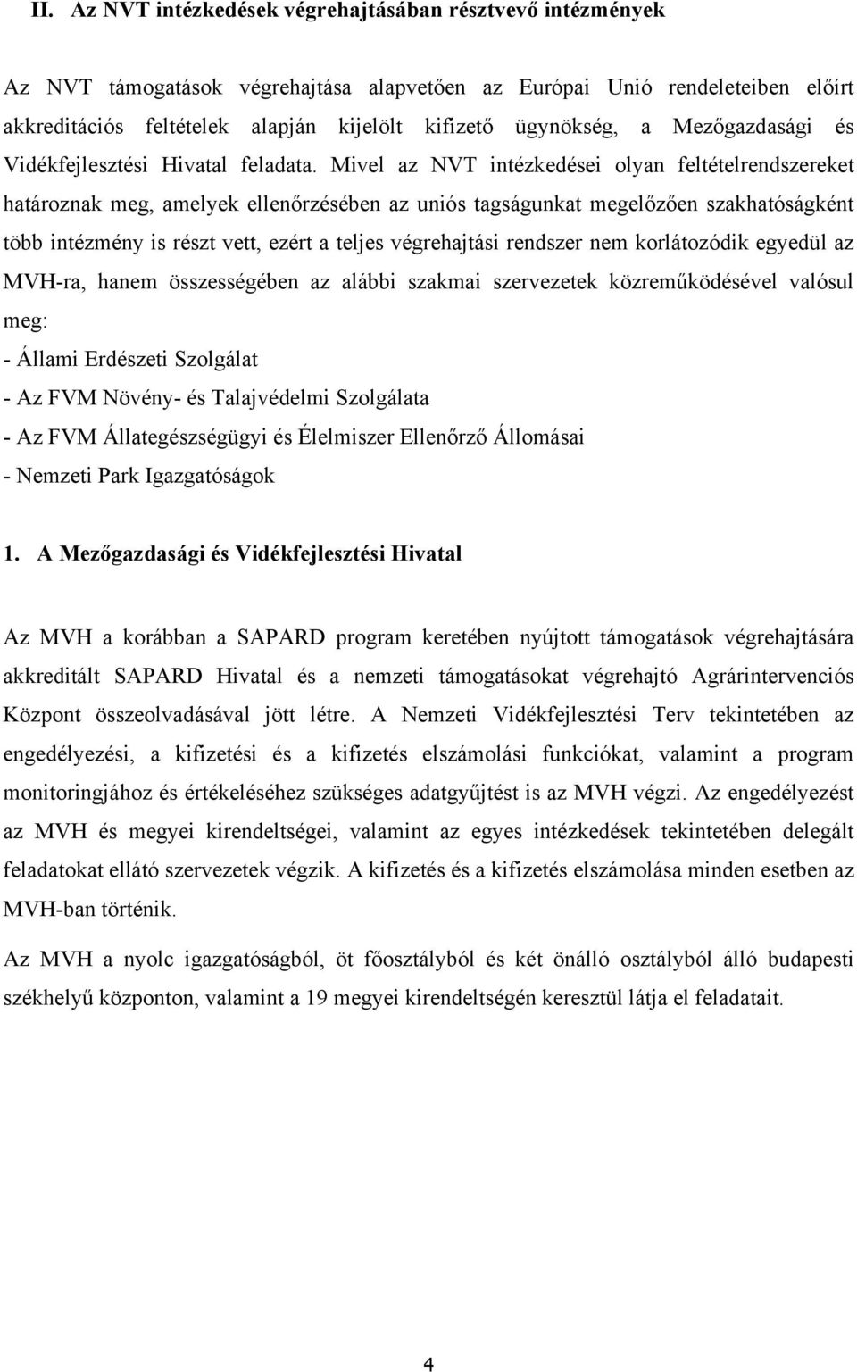 Mivel az NVT intézkedései olyan feltételrendszereket határoznak meg, amelyek ellenőrzésében az uniós tagságunkat megelőzően szakhatóságként több intézmény is részt vett, ezért a teljes végrehajtási