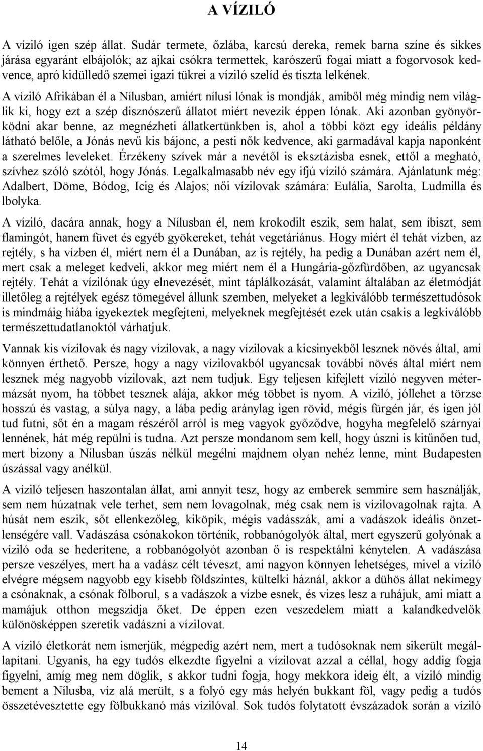 a víziló szelíd és tiszta lelkének. A víziló Afrikában él a Nílusban, amiért nílusi lónak is mondják, amiből még mindig nem világlik ki, hogy ezt a szép disznószerű állatot miért nevezik éppen lónak.