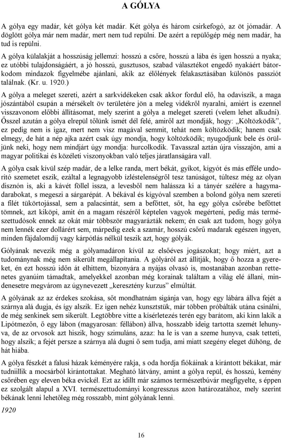 A gólya külalakját a hosszúság jellemzi: hosszú a csőre, hosszú a lába és igen hosszú a nyaka; ez utóbbi tulajdonságáért, a jó hosszú, gusztusos, szabad választékot engedő nyakáért bátorkodom