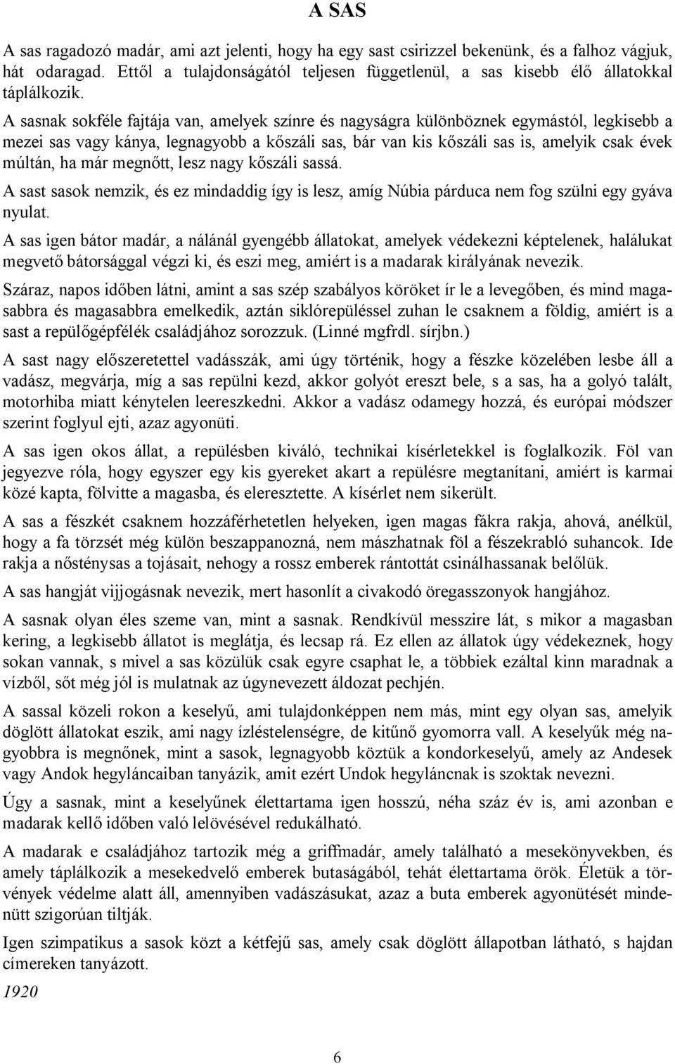 A sasnak sokféle fajtája van, amelyek színre és nagyságra különböznek egymástól, legkisebb a mezei sas vagy kánya, legnagyobb a kőszáli sas, bár van kis kőszáli sas is, amelyik csak évek múltán, ha