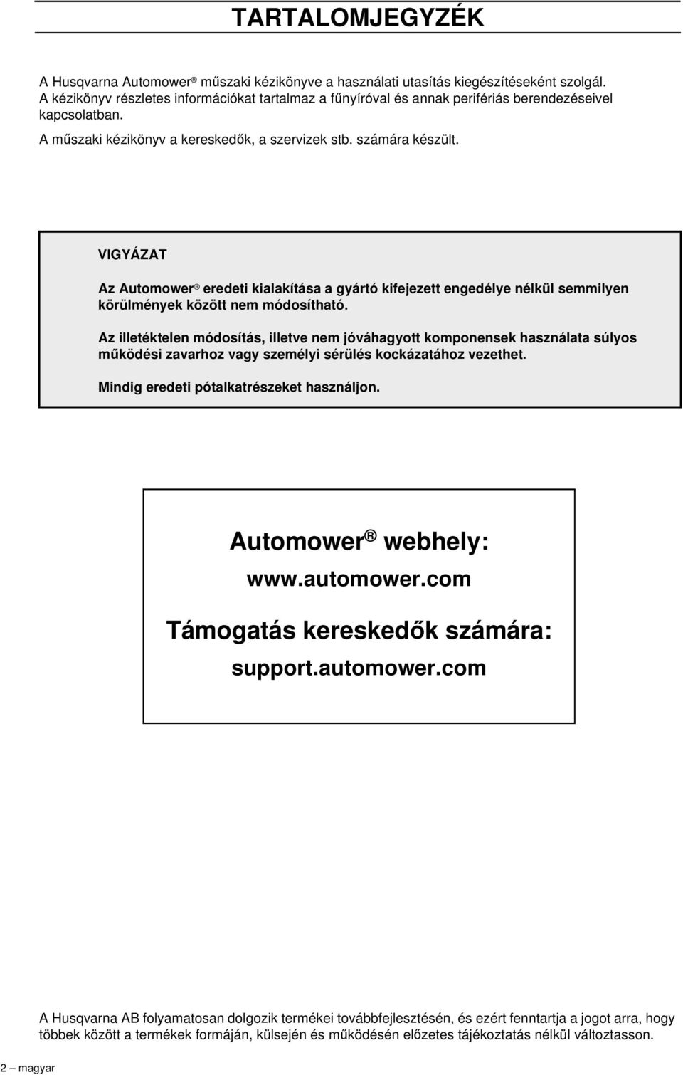 VIGYÁZAT Az Automower eredeti kialakítása a gyártó kifejezett engedélye nélkül semmilyen körülmények között nem módosítható.