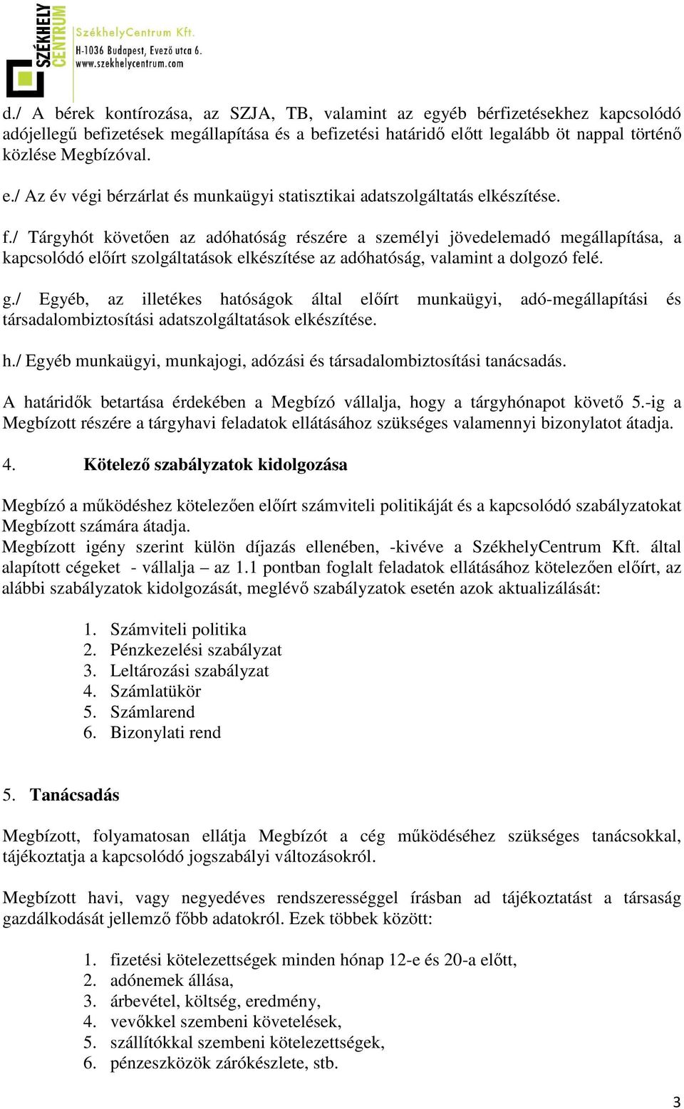 / Egyéb, az illetékes hatóságok által előírt munkaügyi, adó-megállapítási és társadalombiztosítási adatszolgáltatások elkészítése. h./ Egyéb munkaügyi, munkajogi, adózási és társadalombiztosítási tanácsadás.