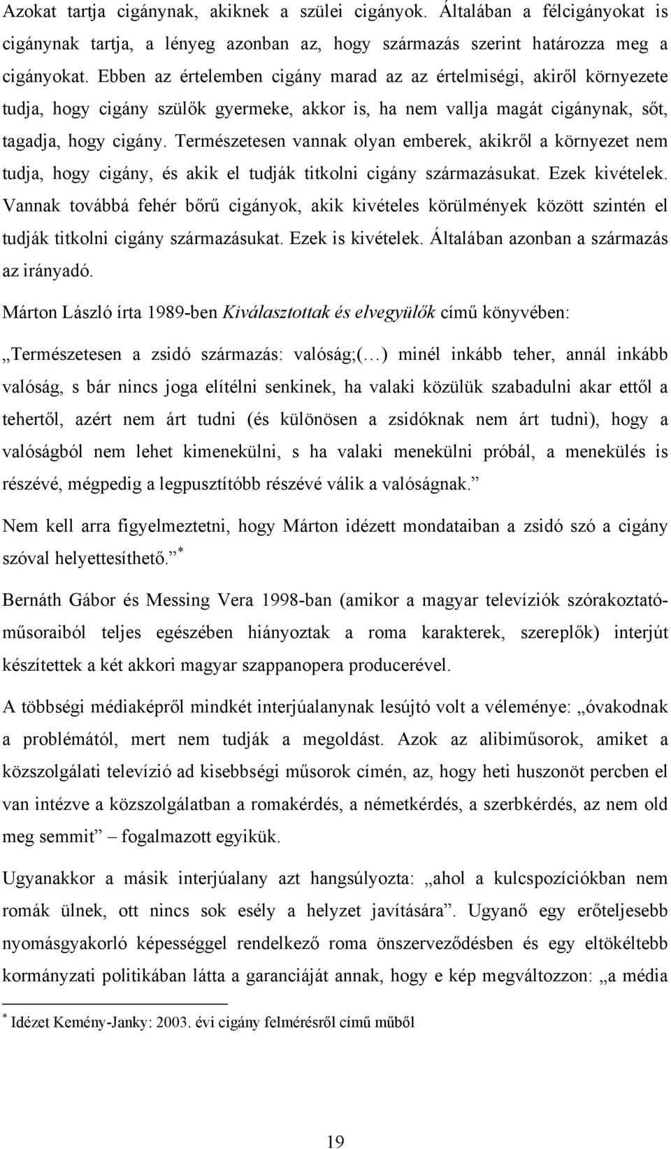 Természetesen vannak olyan emberek, akikről a környezet nem tudja, hogy cigány, és akik el tudják titkolni cigány származásukat. Ezek kivételek.