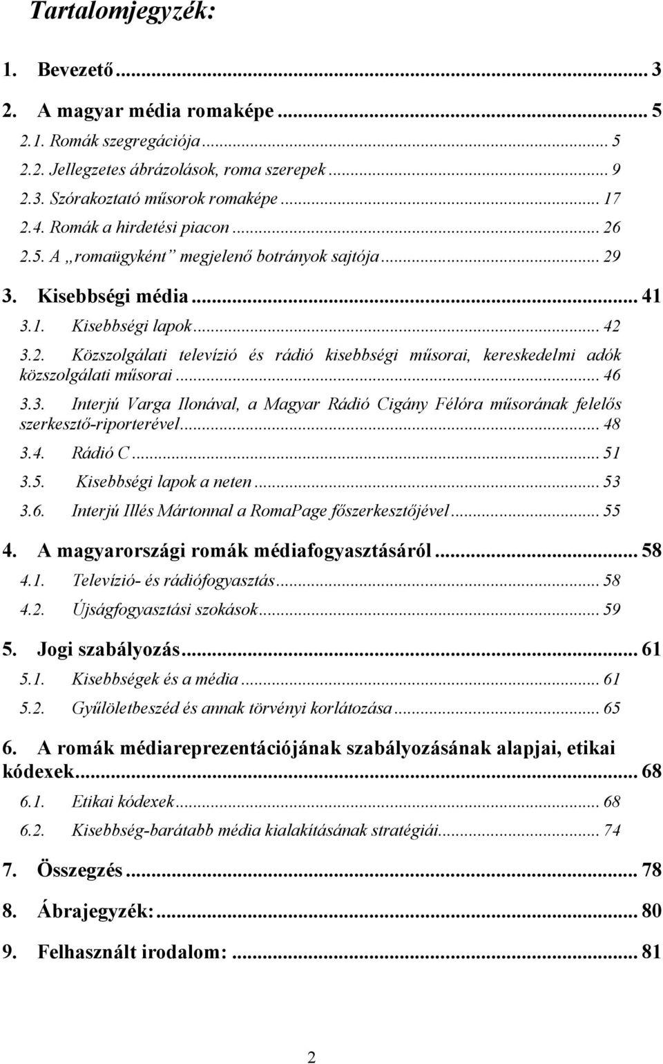 .. 46 3.3. Interjú Varga Ilonával, a Magyar Rádió Cigány Félóra műsorának felelős szerkesztő-riporterével... 48 3.4. Rádió C... 51 3.5. Kisebbségi lapok a neten... 53 3.6. Interjú Illés Mártonnal a RomaPage főszerkesztőjével.