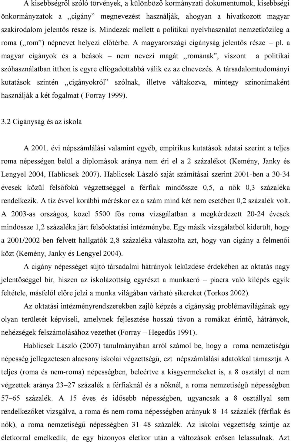 a magyar cigányok és a beások nem nevezi magát,,romának, viszont a politikai szóhasználatban itthon is egyre elfogadottabbá válik ez az elnevezés.