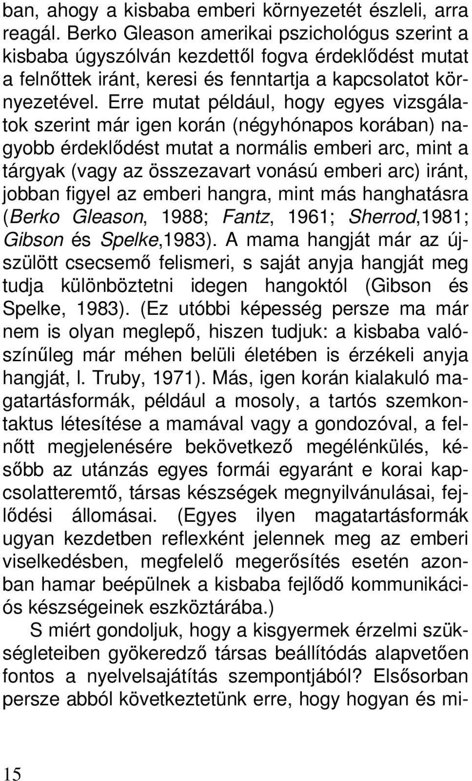 Erre mutat például, hogy egyes vizsgálatok szerint már igen korán (négyhónapos korában) nagyobb érdeklődést mutat a normális emberi arc, mint a tárgyak (vagy az összezavart vonású emberi arc) iránt,