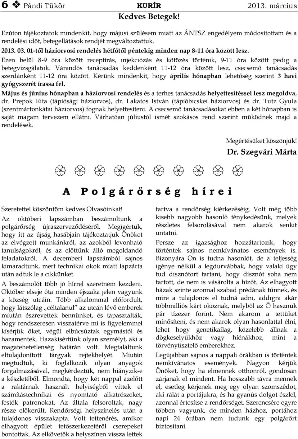 01-től háziorvosi rendelés hétfőtől péntekig minden nap 8-11 óra között lesz. Ezen belül 8-9 óra között receptírás, injekciózás és kötözés történik, 9-11 óra között pedig a betegvizsgálatok.