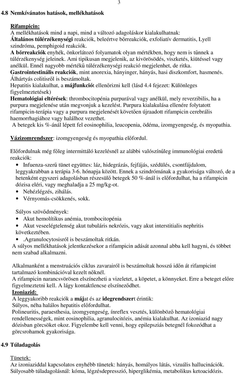 Ami tipikusan megjelenik, az kivörösödés, viszketés, kiütéssel vagy anélkül. Ennél nagyobb mértékő túlérzékenységi reakció megjelenhet, de ritka.