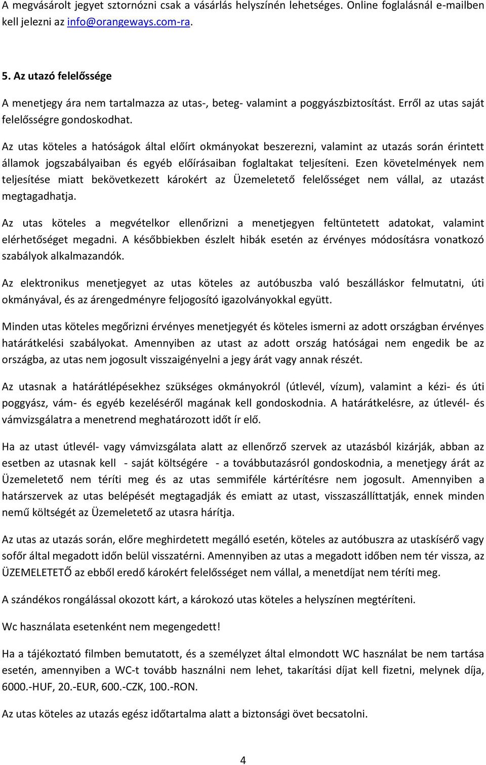 Az utas köteles a hatóságok által előírt okmányokat beszerezni, valamint az utazás során érintett államok jogszabályaiban és egyéb előírásaiban foglaltakat teljesíteni.