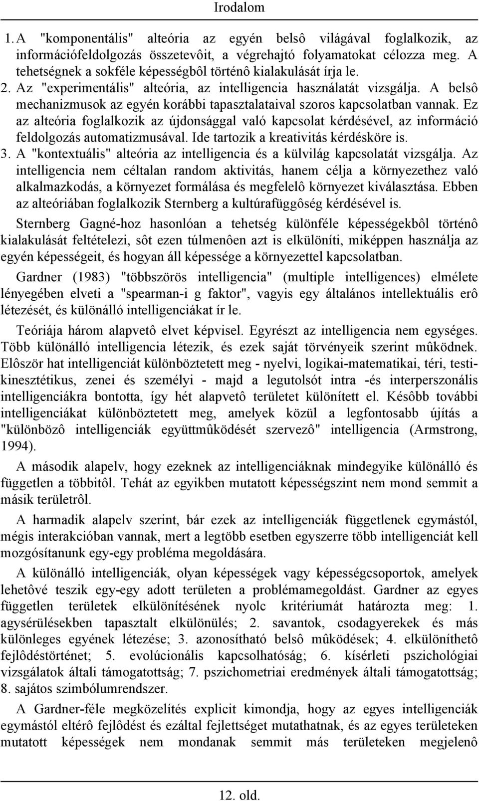 A belsô mechanizmusok az egyén korábbi tapasztalataival szoros kapcsolatban vannak. Ez az alteória foglalkozik az újdonsággal való kapcsolat kérdésével, az információ feldolgozás automatizmusával.