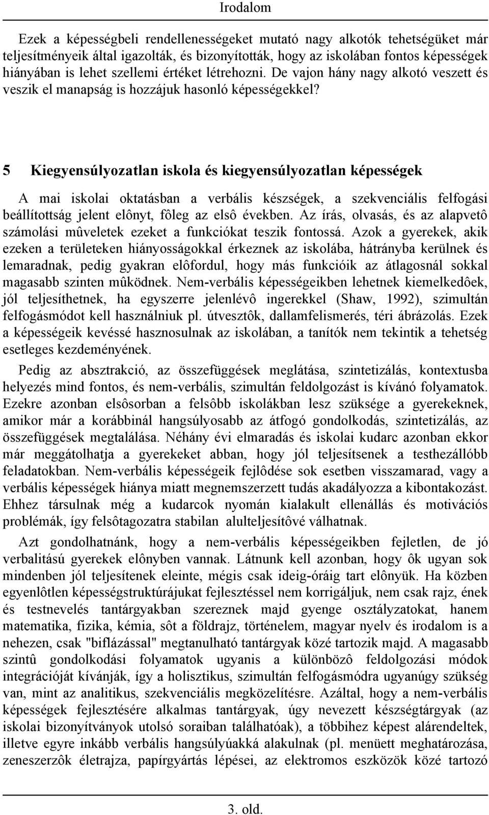 5 Kiegyensúlyozatlan iskola és kiegyensúlyozatlan képességek A mai iskolai oktatásban a verbális készségek, a szekvenciális felfogási beállítottság jelent elônyt, fôleg az elsô években.