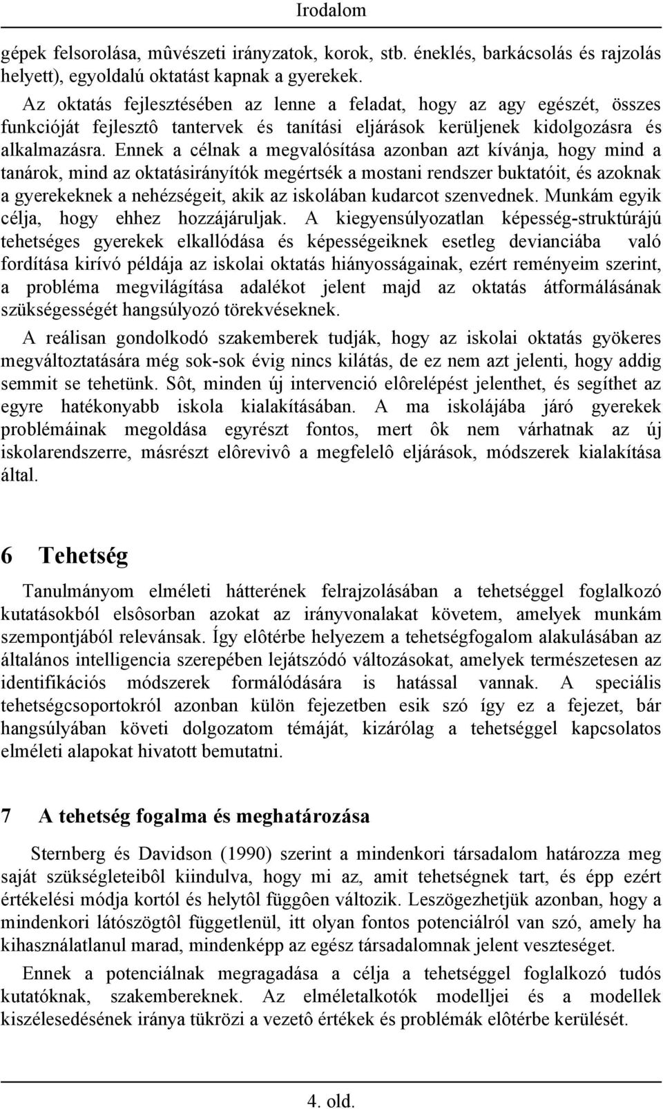 Ennek a célnak a megvalósítása azonban azt kívánja, hogy mind a tanárok, mind az oktatásirányítók megértsék a mostani rendszer buktatóit, és azoknak a gyerekeknek a nehézségeit, akik az iskolában