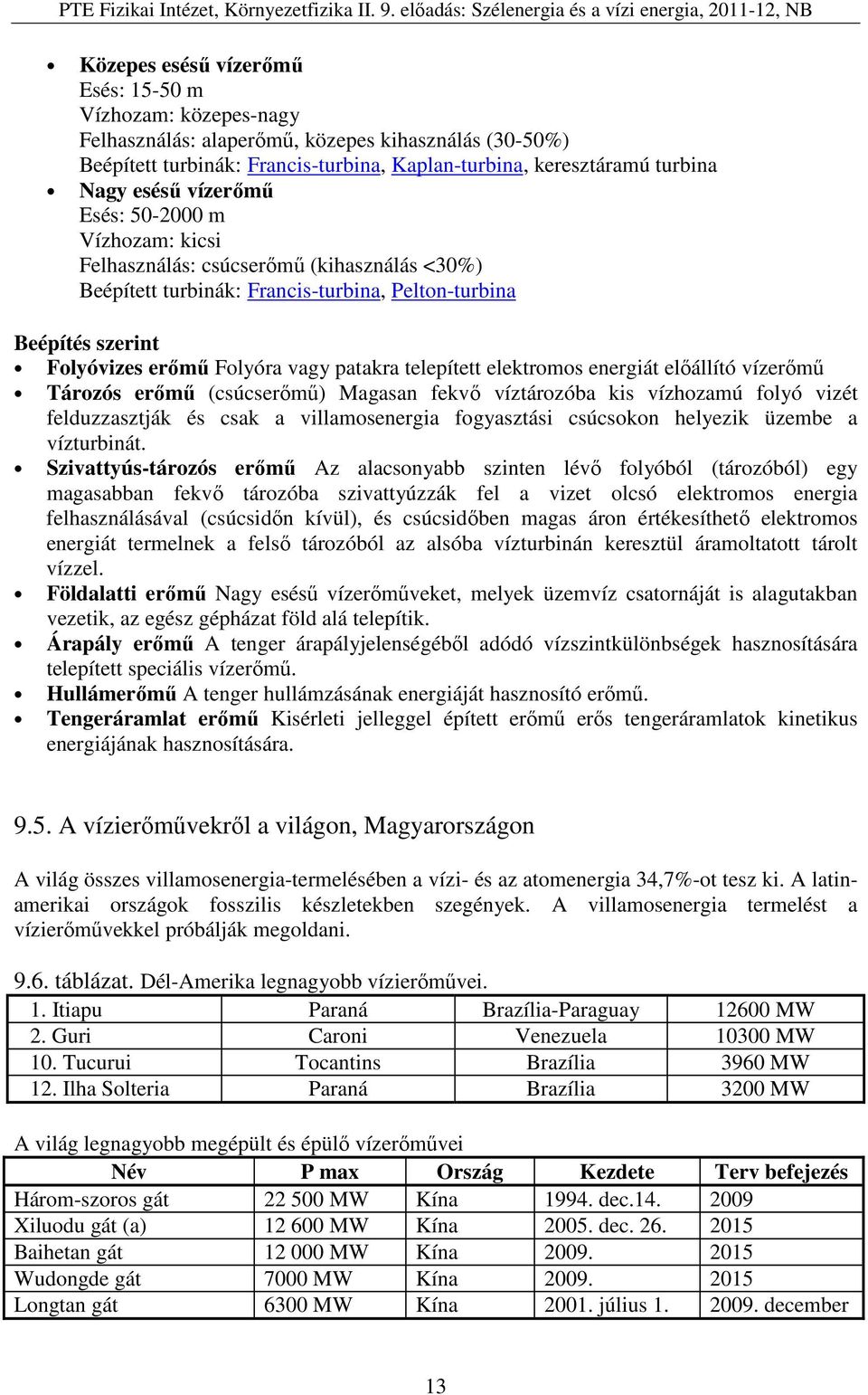 telepített elektromos energiát előállító vízerőmű Tározós erőmű (csúcserőmű) Magasan fekvő víztározóba kis vízhozamú folyó vizét felduzzasztják és csak a villamosenergia fogyasztási csúcsokon